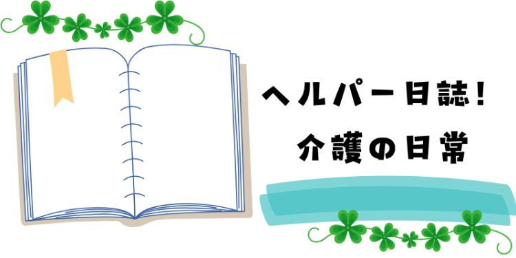 ヘルパー日誌！介護の日常